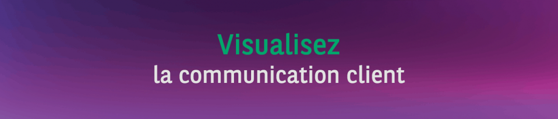 Visualisez la communication client